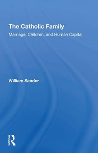 Cover image for The Catholic Family: Marriage, Children, and Human Capital