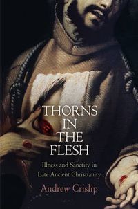 Cover image for Thorns in the Flesh: Illness and Sanctity in Late Ancient Christianity