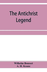 Cover image for The Antichrist legend; a chapter in Christian and Jewish folklore, Englished from the German of W. Bousset, with a prologue on the Babylonian dragon myth