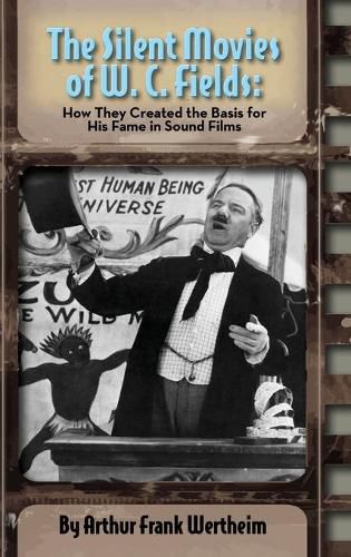 Cover image for The Silent Movies of W. C. Fields: How They Created The Basis for His Fame in Sound Films (hardback)