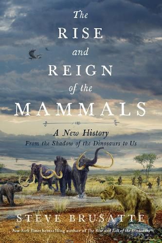 Cover image for The Rise and Reign of the Mammals: A New History, from the Shadow of the Dinosaurs to Us