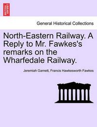 Cover image for North-Eastern Railway. a Reply to Mr. Fawkes's Remarks on the Wharfedale Railway.