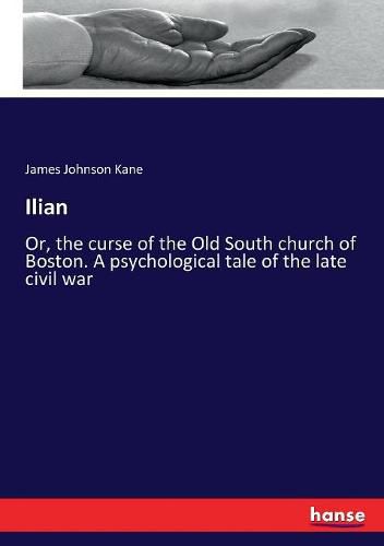 Cover image for Ilian: Or, the curse of the Old South church of Boston. A psychological tale of the late civil war