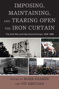 Cover image for Imposing, Maintaining, and Tearing Open the Iron Curtain: The Cold War and East-Central Europe, 1945-1989