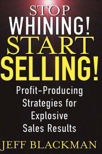 Cover image for Stop Whining! Start Selling!: Profit-producing Strategies for Explosive Sales Results