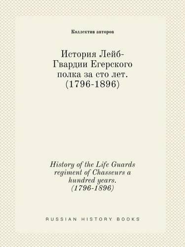 History of the Life Guards regiment of Chasseurs a hundred years. (1796-1896)