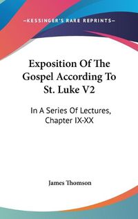 Cover image for Exposition of the Gospel According to St. Luke V2: In a Series of Lectures, Chapter IX-XX