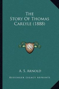 Cover image for The Story of Thomas Carlyle (1888)