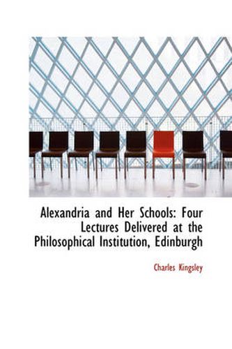 Cover image for Alexandria and Her Schools: Four Lectures Delivered at the Philosophical Institution, Edinburgh