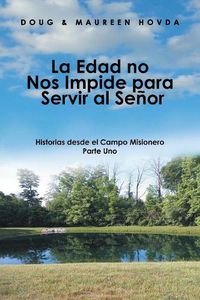 Cover image for La Edad No Nos Impide Para Servir Al Senor: Historias Desde El Campo Misionero