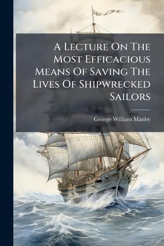 Cover image for A Lecture on the Most Efficacious Means of Saving the Lives of Shipwrecked Sailors