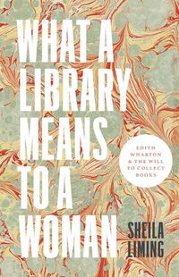 Cover image for What a Library Means to a Woman: Edith Wharton and the Will to Collect Books