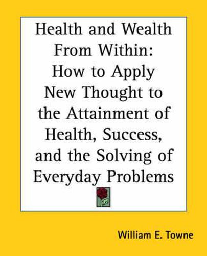 Cover image for Health and Wealth from within: How to Apply New Thought to the Attainment of Health, Success and the Solving of Everyday Problems