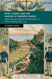 Cover image for Wine, Sugar, and the Making of Modern France: Global Economic Crisis and the Racialization of French Citizenship, 1870-1910