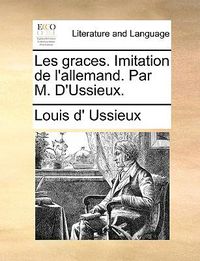 Cover image for Les Graces. Imitation de L'Allemand. Par M. D'Ussieux.