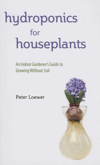 Cover image for Hydroponics for Houseplants: An Indoor Gardener's Guide to Growing Without Soil