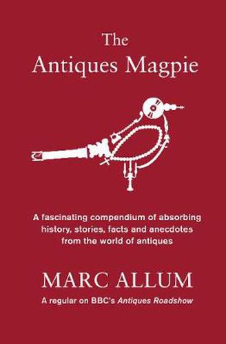 Cover image for The Antiques Magpie: A compendium of absorbing history, stories and facts from the world of antiques