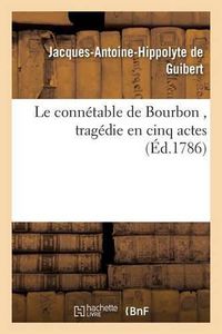 Cover image for Le Connetable de Bourbon, Tragedie En Cinq Actes