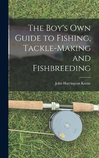 Cover image for The Boy's Own Guide to Fishing, Tackle-making and Fishbreeding