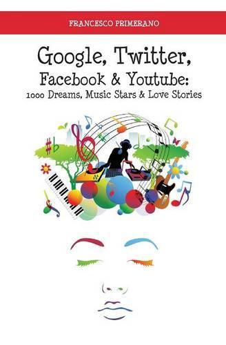 Cover image for Google, Twitter, Facebook & Youtube: 1000 dreams, music stars & love stories