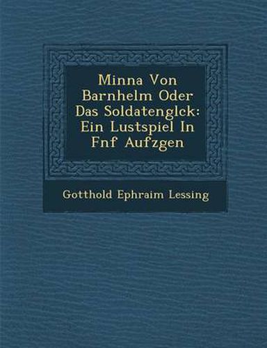 Cover image for Minna Von Barnhelm Oder Das Soldatengl Ck: Ein Lustspiel in F Nf Aufz Gen