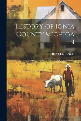 Cover image for History of Ionia County, michigan