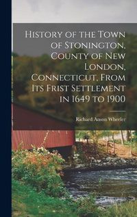 Cover image for History of the Town of Stonington, County of New London, Connecticut, From Its Frist Settlement in 1649 to 1900