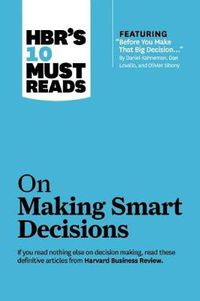Cover image for HBR's 10 Must Reads on Making Smart Decisions (with featured article  Before You Make That Big Decision...  by Daniel Kahneman, Dan Lovallo, and Olivier Sibony)