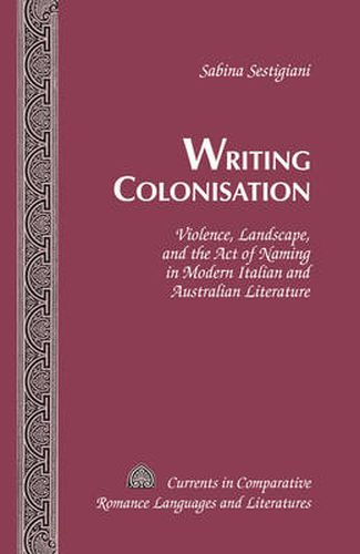 Cover image for Writing Colonisation: Violence, Landscape, and the Act of Naming in Modern Italian and Australian Literature