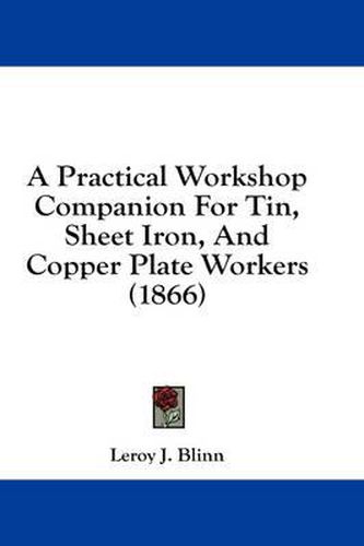 Cover image for A Practical Workshop Companion for Tin, Sheet Iron, and Copper Plate Workers (1866)