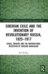 Cover image for Siberian Exile and the Invention of Revolutionary Russia, 1825-1917