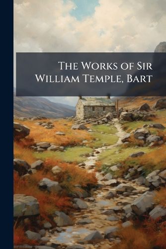 Cover image for The Works of Sir William Temple, Bart