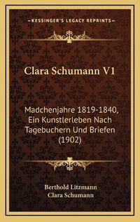 Cover image for Clara Schumann V1: Madchenjahre 1819-1840, Ein Kunstlerleben Nach Tagebuchern Und Briefen (1902)