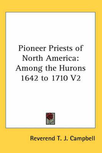 Cover image for Pioneer Priests of North America: Among the Hurons 1642 to 1710 V2