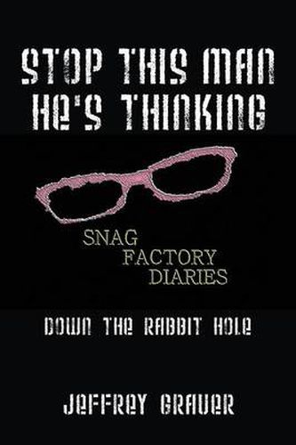 Cover image for Stop This Man He's Thinking the Snag Factory Diaries: Down the Rabbit Hole