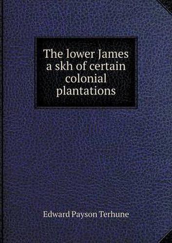 Cover image for The lower James a skh of certain colonial plantations