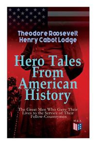 Cover image for Hero Tales From American History -The Great Men Who Gave Their Lives to the Service of Their Fellow-Countrymen