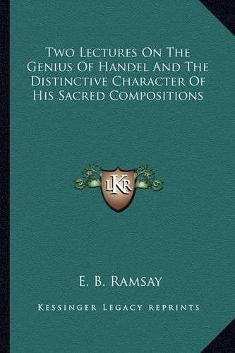 Cover image for Two Lectures on the Genius of Handel and the Distinctive Character of His Sacred Compositions