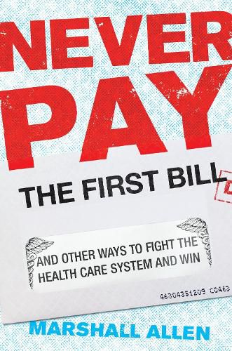 Cover image for Never Pay The First Bill: And Other Ways to Fight the Health Care System and Win