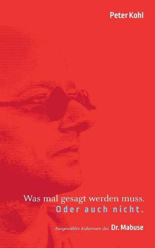 Cover image for Was mal gesagt werden muss. Oder auch nicht.: Ausgewahlte Kolumnen des Dr. Mabuse