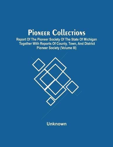 Cover image for Pioneer Collections; Report Of The Pioneer Society Of The State Of Michigan Together With Reports Of County, Town, And District Pioneer Society (Volume Iii)