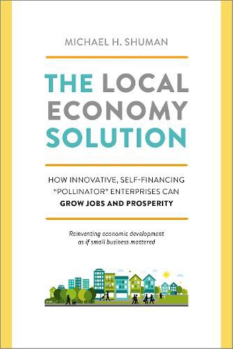 Cover image for The Local Economy Solution: How Innovative, Self-Financing  Pollinator  Enterprises Can Grow Jobs and Prosperity