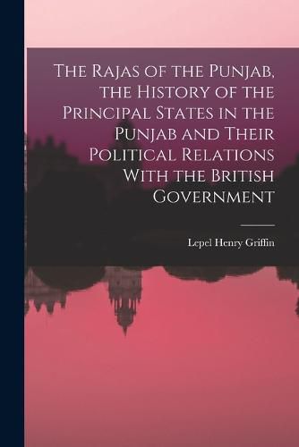 Cover image for The Rajas of the Punjab, the History of the Principal States in the Punjab and Their Political Relations With the British Government