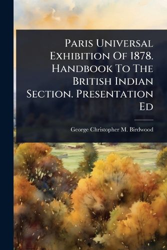 Cover image for Paris Universal Exhibition Of 1878. Handbook To The British Indian Section. Presentation Ed