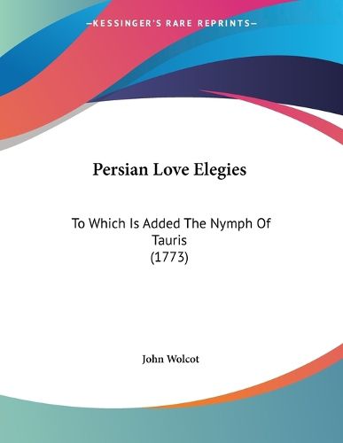 Cover image for Persian Love Elegies: To Which Is Added the Nymph of Tauris (1773)
