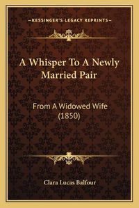 Cover image for A Whisper to a Newly Married Pair: From a Widowed Wife (1850)