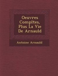 Cover image for Oeuvres Completes, Plus La Vie de Arnauld