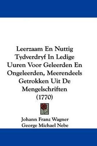Cover image for Leerzaam En Nuttig Tydverdryf in Ledige Uuren Voor Geleerden En Ongeleerden, Meerendeels Getrokken Uit de Mengelschriften (1770)