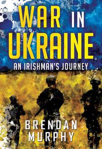 Cover image for War in Ukraine: An Irishman's Journey