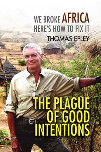 Cover image for The Plague of Good Intentions: We Broke Africa Here's How to Fix It